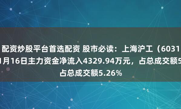 配资炒股平台首选配资 股市必读：上海沪工（603131）1月16日主力资金净流入4329.94万元，占总成交额5.26%